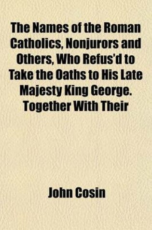 Cover of The Names of the Roman Catholics, Nonjurors and Others, Who Refus'd to Take the Oaths to His Late Majesty King George. Together with Their