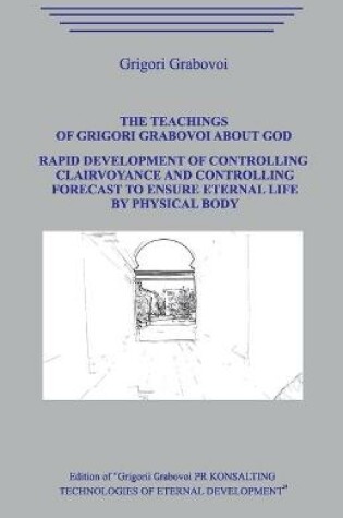 Cover of The Teaching of Grigori Grabovoi about God. Rapid development of controlling clairvoyance and controlling forecast to ensure eternal life by physical body.