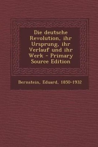 Cover of Die Deutsche Revolution, Ihr Ursprung, Ihr Verlauf Und Ihr Werk