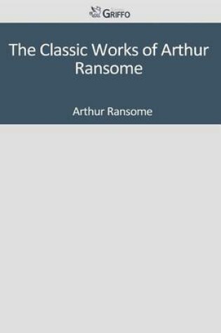 Cover of The Classic Works of Arthur Ransome