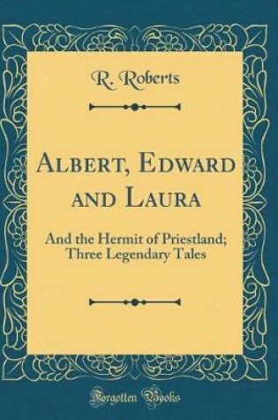 Cover of Albert, Edward and Laura: And the Hermit of Priestland; Three Legendary Tales (Classic Reprint)