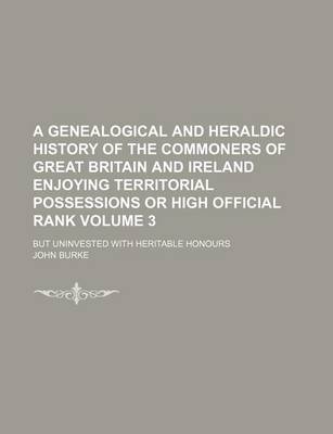 Book cover for A Genealogical and Heraldic History of the Commoners of Great Britain and Ireland Enjoying Territorial Possessions or High Official Rank; But Uninvested with Heritable Honours Volume 3