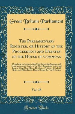 Cover of The Parliamentary Register, or History of the Proceedings and Debates of the House of Commons, Vol. 38