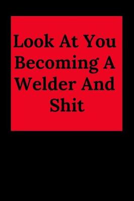 Book cover for Look at You Becoming a Welder and Shit
