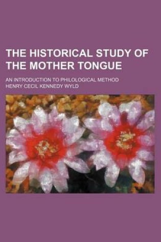 Cover of The Historical Study of the Mother Tongue; An Introduction to Philological Method