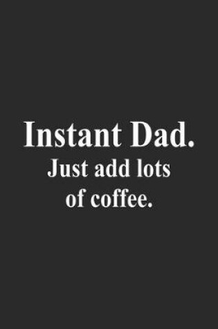 Cover of Instant Dad. Just Add Lots Of Coffee