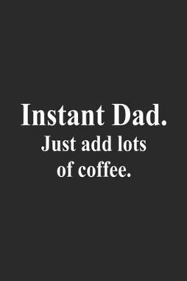 Book cover for Instant Dad. Just Add Lots Of Coffee