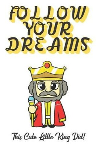 Cover of Follow Your Dreams. This Cute Little King Did!