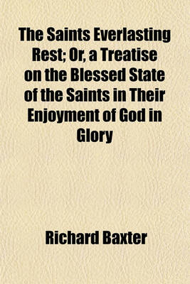 Book cover for The Saints Everlasting Rest; Or, a Treatise on the Blessed State of the Saints in Their Enjoyment of God in Glory