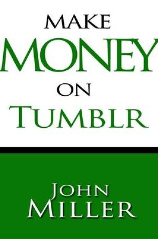 Cover of Make Money On Tumblr: Make Money Using Tumblr, Tumblr Blog Generates Revenue, Use Adsense On Tumblr