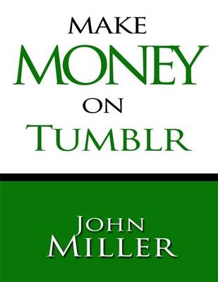 Book cover for Make Money On Tumblr: Make Money Using Tumblr, Tumblr Blog Generates Revenue, Use Adsense On Tumblr