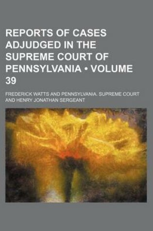 Cover of Reports of Cases Adjudged in the Supreme Court of Pennsylvania (Volume 39 )