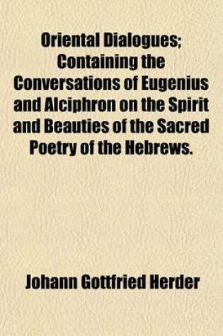 Cover of Oriental Dialogues; Containing the Conversations of Eugenius and Alciphron on the Spirit and Beauties of the Sacred Poetry of the Hebrews.