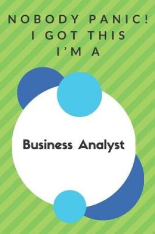 Cover of Nobody Panic! I Got This I'm A Business Analyst