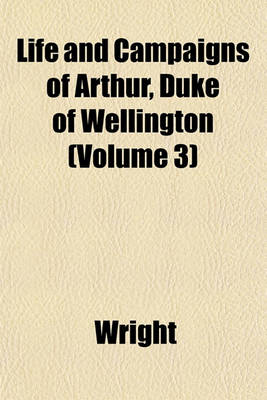 Book cover for Life and Campaigns of Arthur, Duke of Wellington (Volume 3)