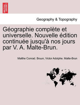 Book cover for Geographie Complete Et Universelle. Nouvelle Edition Continuee Jusqu'a Nos Jours Par V. A. Malte-Brun.