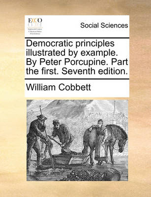 Book cover for Democratic Principles Illustrated by Example. by Peter Porcupine. Part the First. Seventh Edition.