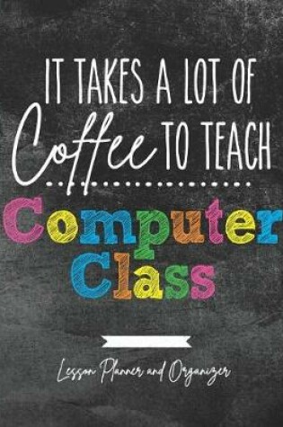 Cover of It Takes A Lot of Coffee To Teach Computer Class