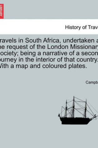 Cover of Travels in South Africa, Undertaken at the Request of the London Missionary Society; Being a Narrative of a Second Journey in the Interior of That Country. with a Map and Coloured Plates.
