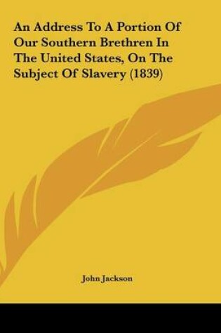 Cover of An Address To A Portion Of Our Southern Brethren In The United States, On The Subject Of Slavery (1839)