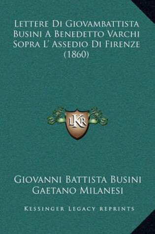 Cover of Lettere Di Giovambattista Busini a Benedetto Varchi Sopra L' Assedio Di Firenze (1860)
