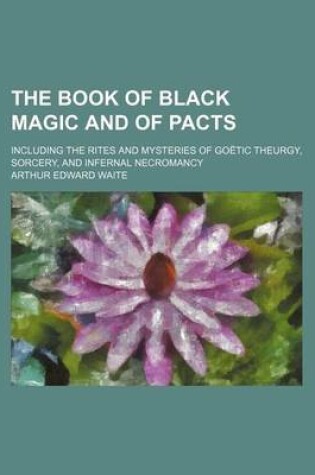 Cover of The Book of Black Magic and of Pacts; Including the Rites and Mysteries of Goetic Theurgy, Sorcery, and Infernal Necromancy