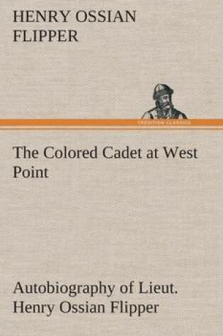 Cover of The Colored Cadet at West Point Autobiography of Lieut. Henry Ossian Flipper, first graduate of color from the U. S. Military Academy