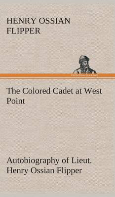 Book cover for The Colored Cadet at West Point Autobiography of Lieut. Henry Ossian Flipper, first graduate of color from the U. S. Military Academy