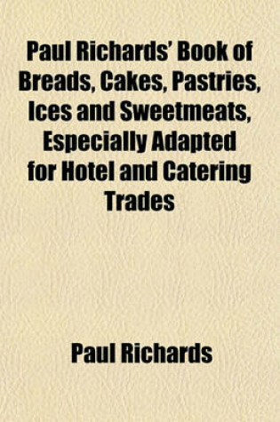 Cover of Paul Richards' Book of Breads, Cakes, Pastries, Ices and Sweetmeats, Especially Adapted for Hotel and Catering Trades