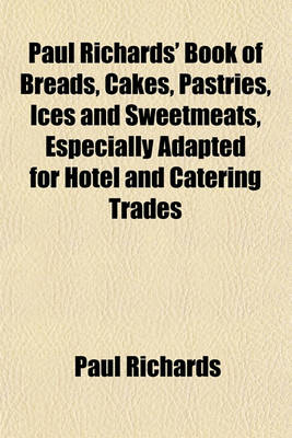 Book cover for Paul Richards' Book of Breads, Cakes, Pastries, Ices and Sweetmeats, Especially Adapted for Hotel and Catering Trades