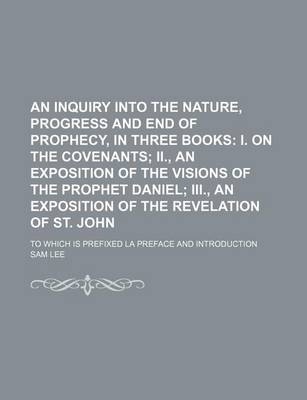 Book cover for An Inquiry Into the Nature, Progress and End of Prophecy, in Three Books; I. on the Covenants II., an Exposition of the Visions of the Prophet Daniel