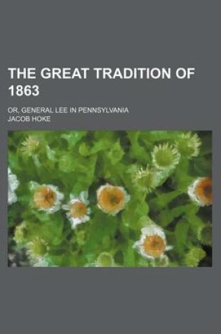 Cover of The Great Tradition of 1863; Or, General Lee in Pennsylvania