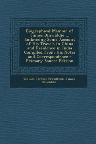 Cover of Biographical Memoir of James Dinwiddie ... Embracing Some Account of His Travels in China and Residence in India Compiled from His Notes and Correspon