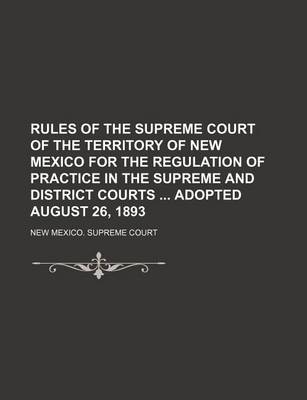 Book cover for Rules of the Supreme Court of the Territory of New Mexico for the Regulation of Practice in the Supreme and District Courts Adopted August 26, 1893