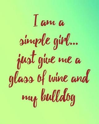 Book cover for I Am a Simple Girl Just Give Me a Glass of Wine and My Bulldog