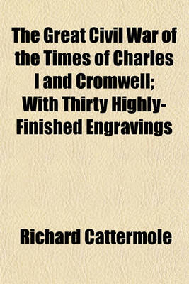 Book cover for The Great Civil War of the Times of Charles I and Cromwell; With Thirty Highly-Finished Engravings