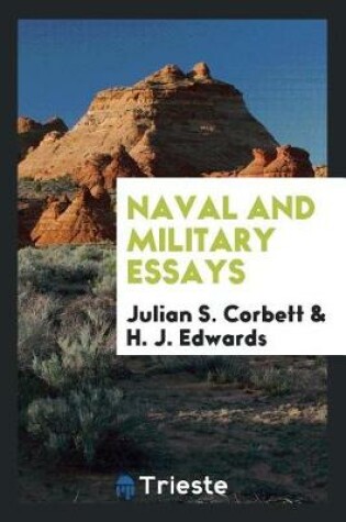 Cover of Naval and Military Essays; Being Papers Read in the Naval and Military Section at the International Congress of Historical Studies, 1913