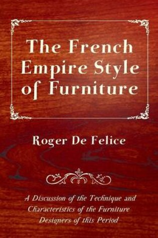 Cover of The French Empire Style of Furniture - A Discussion of the Technique and Characteristics of the Furniture Designers of This Period