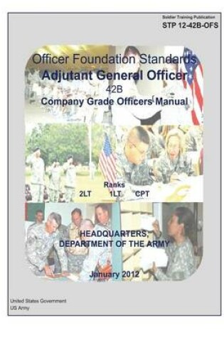 Cover of Soldier Training Publication STP 12-42B-OFS Officer Foundation Standards Adjutant General Officer 42B Company Grade Officers Manual January 2012