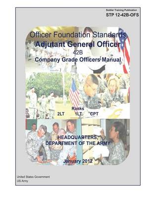 Book cover for Soldier Training Publication STP 12-42B-OFS Officer Foundation Standards Adjutant General Officer 42B Company Grade Officers Manual January 2012