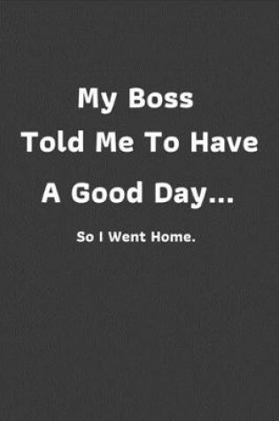 Cover of My Boss Told Me To Have A Good Day...So I Went Home.