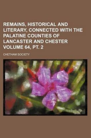 Cover of Remains, Historical and Literary, Connected with the Palatine Counties of Lancaster and Chester Volume 64, PT. 2