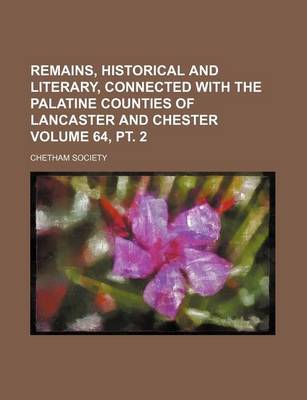 Book cover for Remains, Historical and Literary, Connected with the Palatine Counties of Lancaster and Chester Volume 64, PT. 2