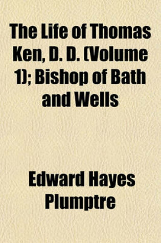 Cover of The Life of Thomas Ken, D.D., Bishop of Bath and Wells Volume 1