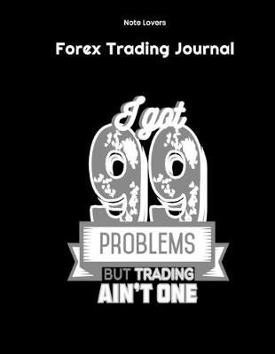 Book cover for I Got 99 Problems But Trading Ain't One - Forex Trading Journal