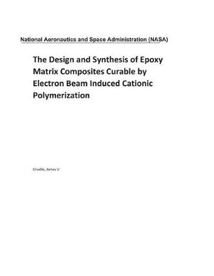 Book cover for The Design and Synthesis of Epoxy Matrix Composites Curable by Electron Beam Induced Cationic Polymerization