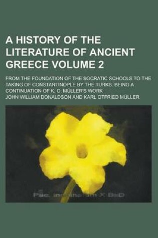 Cover of A History of the Literature of Ancient Greece; From the Foundation of the Socratic Schools to the Taking of Constantinople by the Turks. Being a Continuation of K. O. Muller's Work Volume 2