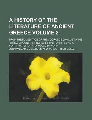 Book cover for A History of the Literature of Ancient Greece; From the Foundation of the Socratic Schools to the Taking of Constantinople by the Turks. Being a Continuation of K. O. Muller's Work Volume 2