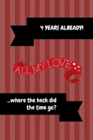 Cover of 4 Years Already! All My Love ...Where the Heck Did the Time Go?