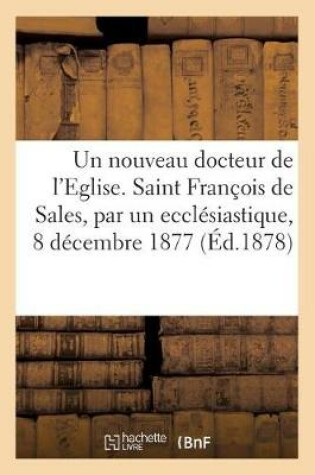 Cover of Un nouveau docteur de l'Eglise. Saint Francois de Sales, par un ecclesiastique, 8 decembre 1877